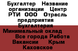 Бухгалтер › Название организации ­ Центр РТИ, ООО › Отрасль предприятия ­ Бухгалтерия › Минимальный оклад ­ 20 000 - Все города Работа » Вакансии   . Крым,Каховское